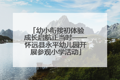 幼小衔接初体验 成长启航正当时——怀远县永平幼儿园开展参观小学活动