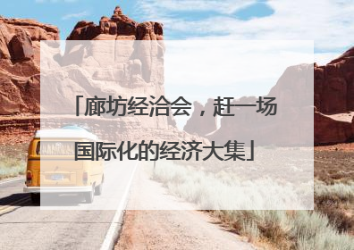 廊坊经洽会，赶一场国际化的经济大集