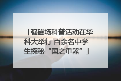 强磁场科普活动在华科大举行 百余名中学生探秘“国之重器”