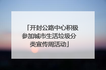 开封公路中心积极参加城市生活垃圾分类宣传周活动