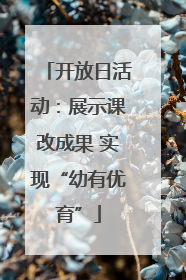 开放日活动：展示课改成果 实现“幼有优育”