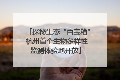 探秘生态“百宝箱” 杭州首个生物多样性监测体验地开放