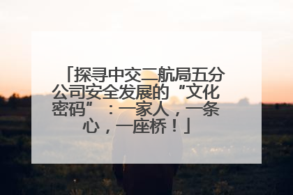 探寻中交二航局五分公司安全发展的“文化密码”：一家人，一条心，一座桥！
