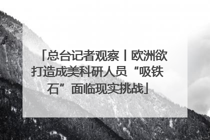 总台记者观察丨欧洲欲打造成美科研人员“吸铁石”面临现实挑战