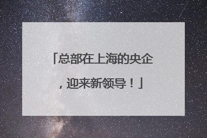 总部在上海的央企，迎来新领导！