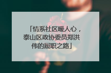 情系社区暖人心，泰山区政协委员郑洪伟的履职之路