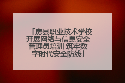 房县职业技术学校开展网络与信息安全管理员培训 筑牢数字时代安全防线