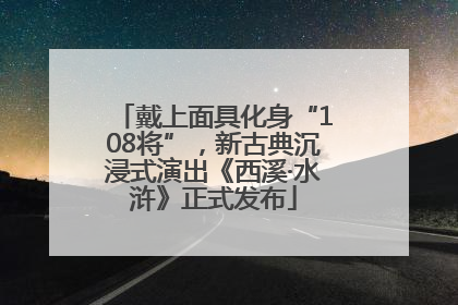 戴上面具化身“108将”，新古典沉浸式演出《西溪·水浒》正式发布