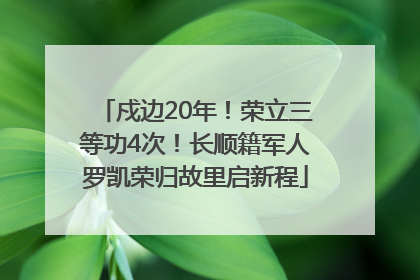 戍边20年！荣立三等功4次！长顺籍军人罗凯荣归故里启新程