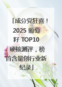 成分党狂喜！2025 葡萄籽 TOP10 硬核测评，榜首含量创行业新纪录