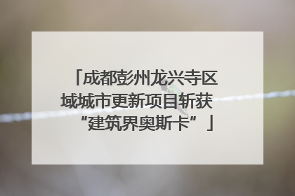 成都彭州龙兴寺区域城市更新项目斩获“建筑界奥斯卡”