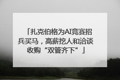 扎克伯格为AI竞赛招兵买马，高薪挖人和洽谈收购“双管齐下”