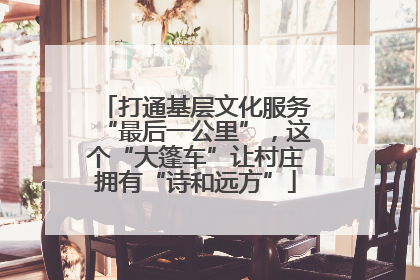 打通基层文化服务“最后一公里”，这个“大篷车”让村庄拥有“诗和远方”