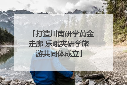 打造川南研学黄金走廊 乐峨夹研学旅游共同体成立