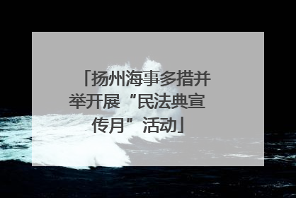 扬州海事多措并举开展“民法典宣传月”活动