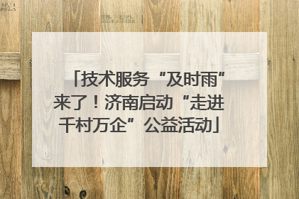技术服务“及时雨”来了！济南启动“走进千村万企”公益活动