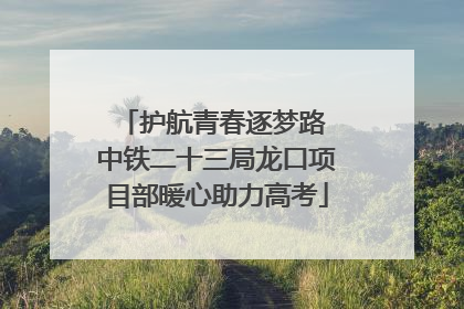 护航青春逐梦路 中铁二十三局龙口项目部暖心助力高考