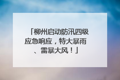 柳州启动防汛四级应急响应，特大暴雨、雷暴大风！