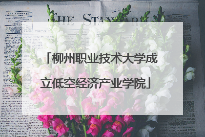 柳州职业技术大学成立低空经济产业学院