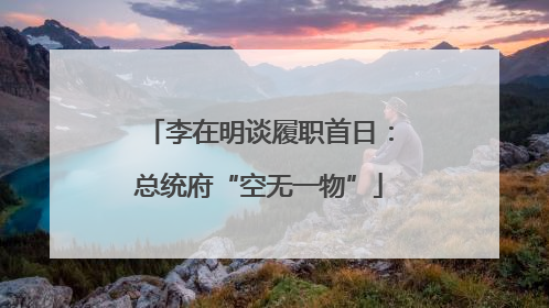 李在明谈履职首日：总统府“空无一物”