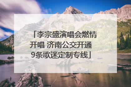 李宗盛演唱会燃情开唱 济南公交开通9条歌迷定制专线