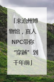 来沧州博物馆，真人NPC带你“穿越”到千年前