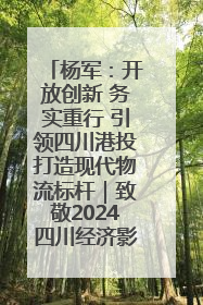 杨军：开放创新 务实重行 引领四川港投打造现代物流标杆｜致敬2024四川经济影响力人物