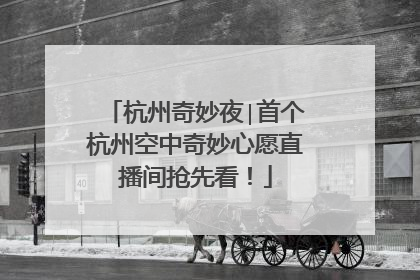杭州奇妙夜∣首个杭州空中奇妙心愿直播间抢先看！