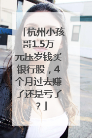 杭州小孩哥1.5万元压岁钱买银行股，4个月过去赚了还是亏了？