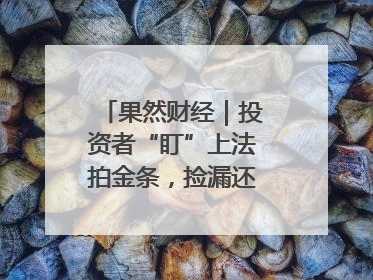 果然财经｜投资者“盯”上法拍金条，捡漏还是风险？