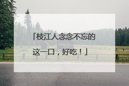枝江人念念不忘的这一口，好吃！