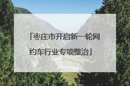 枣庄市开启新一轮网约车行业专项整治