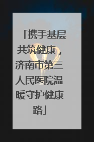 携手基层共筑健康，济南市第三人民医院温暖守护健康路