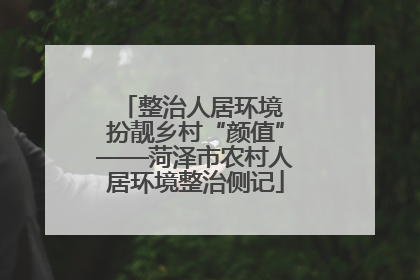 整治人居环境 扮靓乡村“颜值”——菏泽市农村人居环境整治侧记