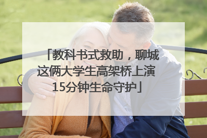 教科书式救助，聊城这俩大学生高架桥上演15分钟生命守护