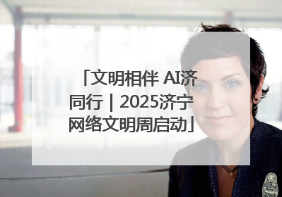 文明相伴 AI济同行｜2025济宁网络文明周启动
