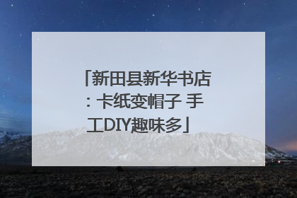 新田县新华书店：卡纸变帽子 手工DIY趣味多