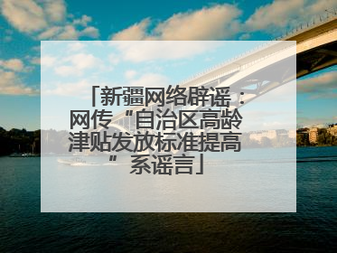 新疆网络辟谣：网传“自治区高龄津贴发放标准提高”系谣言