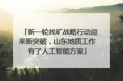新一轮找矿战略行动迎来新突破，山东地质工作有了人工智能方案