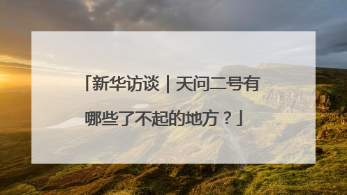 新华访谈｜天问二号有哪些了不起的地方？