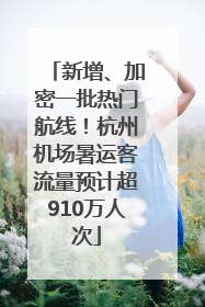 新增、加密一批热门航线！杭州机场暑运客流量预计超910万人次