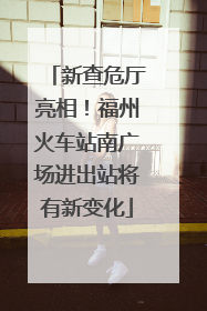 新查危厅亮相！福州火车站南广场进出站将有新变化