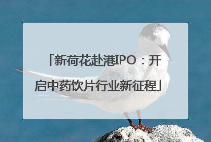 新荷花赴港IPO：开启中药饮片行业新征程