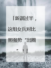 新训过半，这组女兵对比照强势“出圈”！