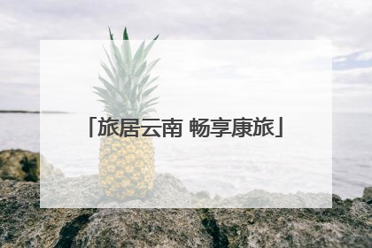 旅居云南 畅享康旅