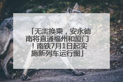 无需换乘，安永德南将直通福州和厦门！南铁7月1日起实施新列车运行图