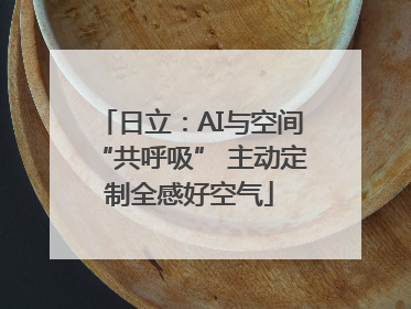 日立：AI与空间“共呼吸” 主动定制全感好空气