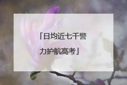 日均近七千警力护航高考