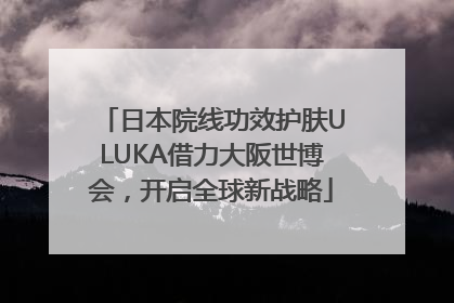 日本院线功效护肤ULUKA借力大阪世博会，开启全球新战略