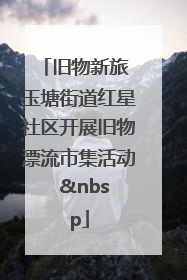 旧物新旅 玉塘街道红星社区开展旧物漂流市集活动   